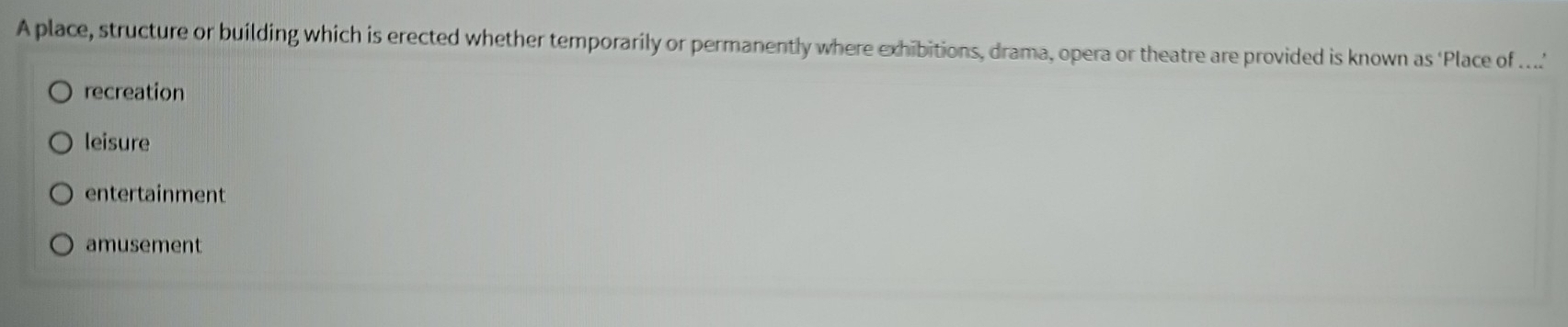 A place, structure or building which is erected whether temporarily or permanently where exhibitions, drama, opera or theatre are provided is known as 'Place of ...'
recreation
leisure
entertainment
amusement