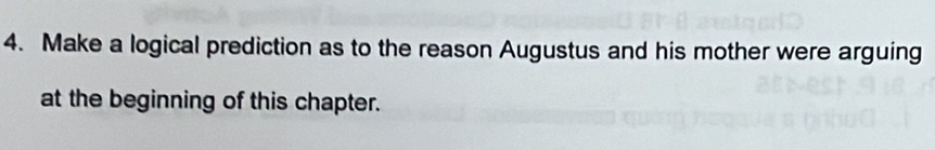 Make a logical prediction as to the reason Augustus and his mother were arguing 
at the beginning of this chapter.