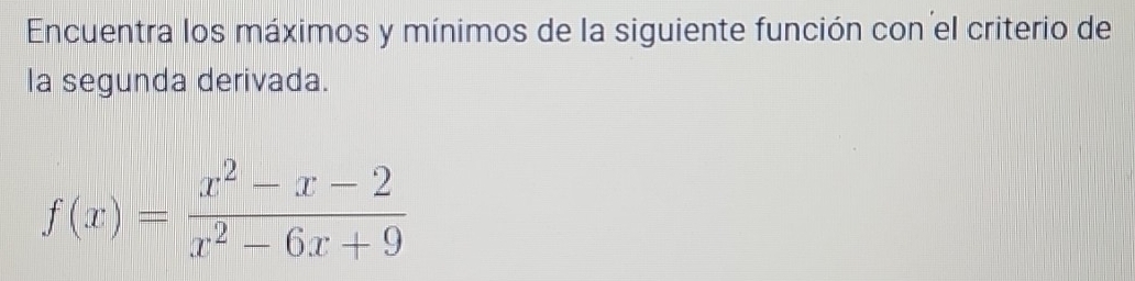 Encuentra los máximos y mínimos de la siguiente función con el criterio de 
la segunda derivada.
f(x)= (x^2-x-2)/x^2-6x+9 