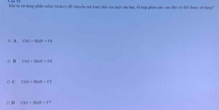 Khi ta sử dụng phần mềm Unikey để chuyển mã font chữ của một văn bản, tổ hợp phim nào sau đây có thể được sử dụng?
A Ctrl+Shift+F6
B Ctrl+Shift+Fs
C CtrI+Shift+Fs
D Ctrl+Shift+F