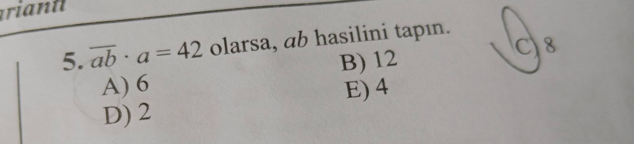 ariant
5. overline ab· a=42 olarsa, ab hasilini tapın.
C) 8
B) 12
A) 6
E) 4
D) 2