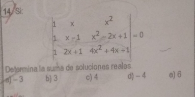 Si:
1 × x^2
x-1 x^2-2x+1|=0
1 2x+14x^2+4x+1
Determina la suma de soluciones reales
a) - 3 b) 3 c) 4 d) - 4 e) 6