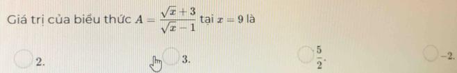 Giá trị của biểu thức A= (sqrt(x)+3)/sqrt(x)-1  tại x=9 là
2.
 5/2 .
bigcirc 3 -2.