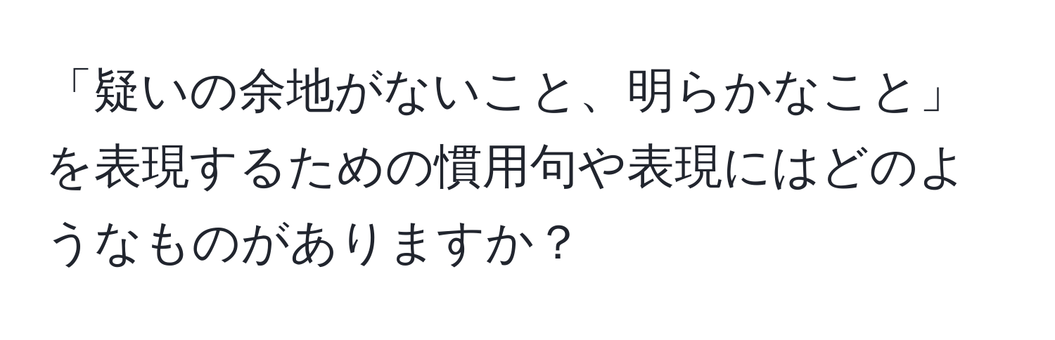 「疑いの余地がないこと、明らかなこと」を表現するための慣用句や表現にはどのようなものがありますか？