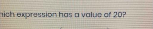 hich expression has a value of 20?