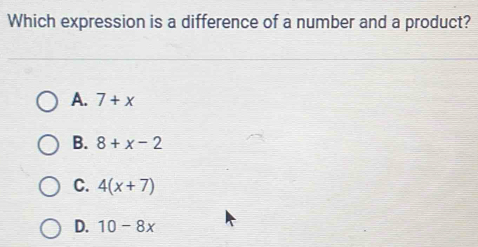 Which expression is a difference of a number and a product?
A. 7+x
B. 8+x-2
C. 4(x+7)
D. 10-8x