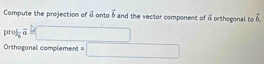 Compute the projection of vector a onto vector b and the vector component of vector a orthogonal to vector b.
proj_bvector a=□
Orthogonal complement =□