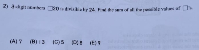 3 -digit numbers □ 20 is divisible by 24. Find the sum of all the possible values of □ 's.
(A) 7 (B) 13 (C) 5 (D) 8 (E) 9