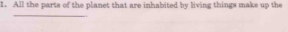 All the parts of the planet that are inhabited by living things make up the 
_ 
.