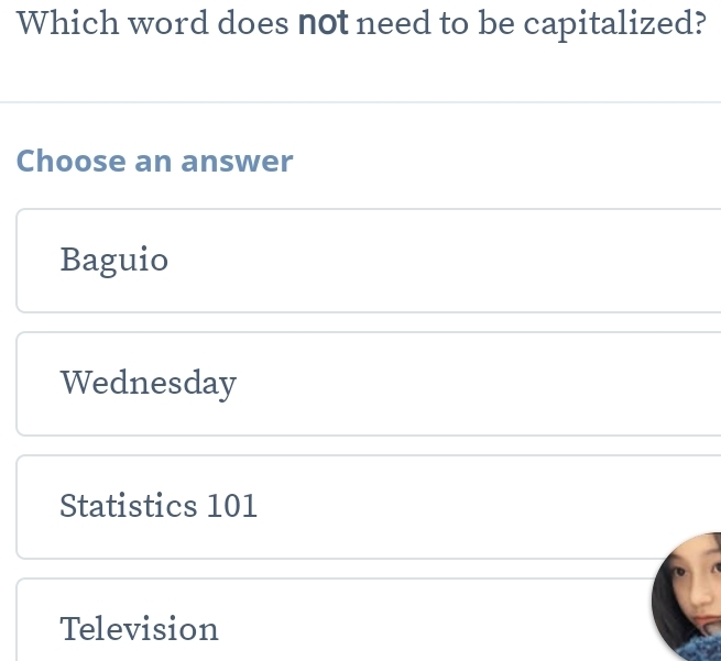 Which word does not need to be capitalized?
Choose an answer
Baguio
Wednesday
Statistics 101
Television