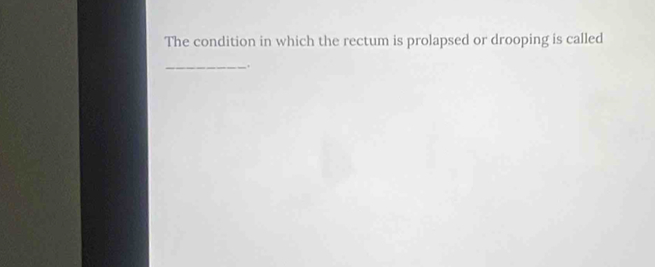 The condition in which the rectum is prolapsed or drooping is called 
_.