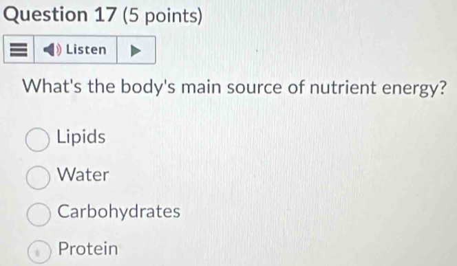 Listen
What's the body's main source of nutrient energy?
Lipids
Water
Carbohydrates
Protein