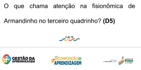 que chama atenção na fisionômica de 
Armandinho no terceiro quadrinho? (D5)
3 de 16
gestão da REcOmposição E PIAU 
APRENDIZAGEM APRENDIZAGEM * M