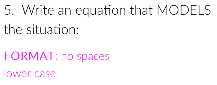 Write an equation that MODELS 
the situation: 
FORMAT: no spaces 
lower case