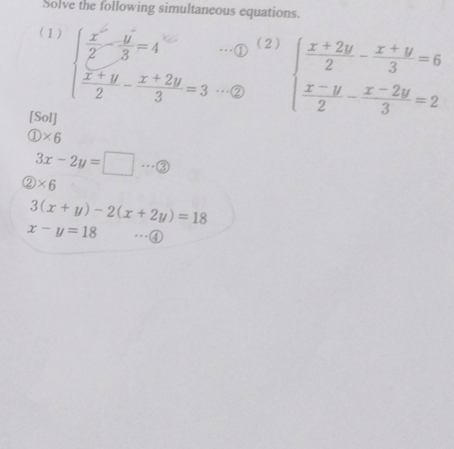 Solve the following simultaneous equations. 
(1) 
.① (2) 
* * - ② 
[Sol]
beginarrayl  (x+2y)/2 - (x+y)/3 =6  (x-y)/2 - (x-2y)/3 =2endarray.
 enclosecircle1* 6
3x-2y=□ _③
 enclosecircle2* 6
3(x+y)-2(x+2y)=18
x-y=18
_…④