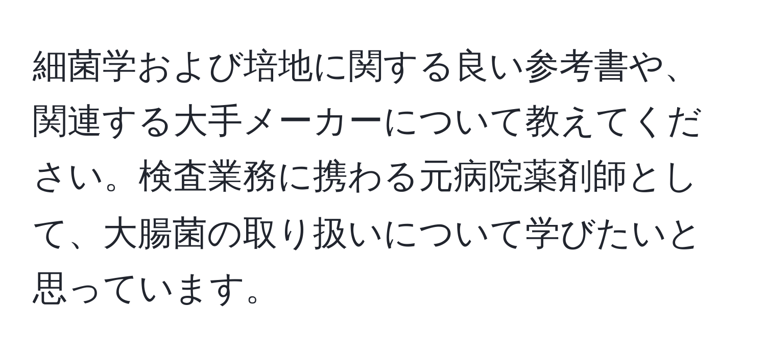 細菌学および培地に関する良い参考書や、関連する大手メーカーについて教えてください。検査業務に携わる元病院薬剤師として、大腸菌の取り扱いについて学びたいと思っています。