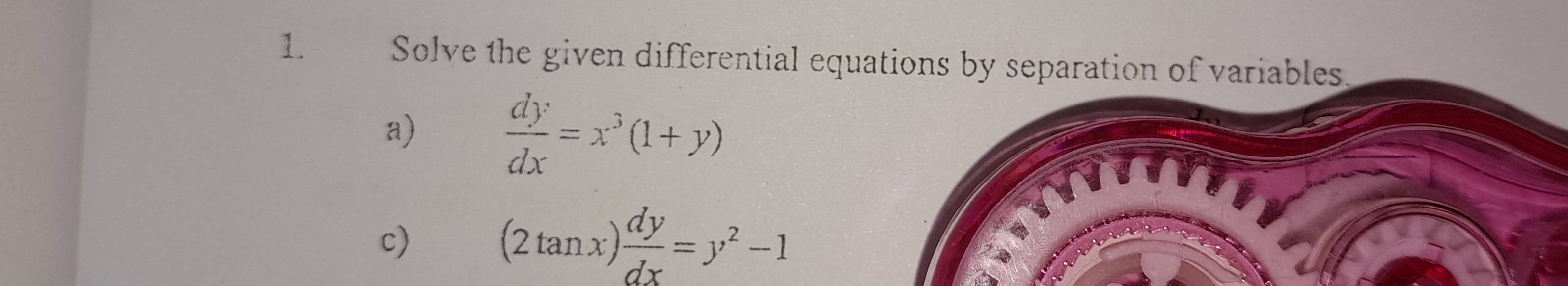 Solve the given differential equations by separation of variables.
a)  dy/dx =x^3(1+y)
c)
(2tan x) dy/dx =y^2-1