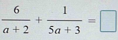  6/a+2 + 1/5a+3 =□