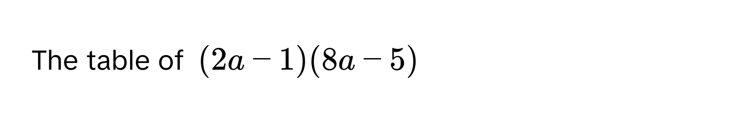 The table of $(2a-1)(8a-5)$