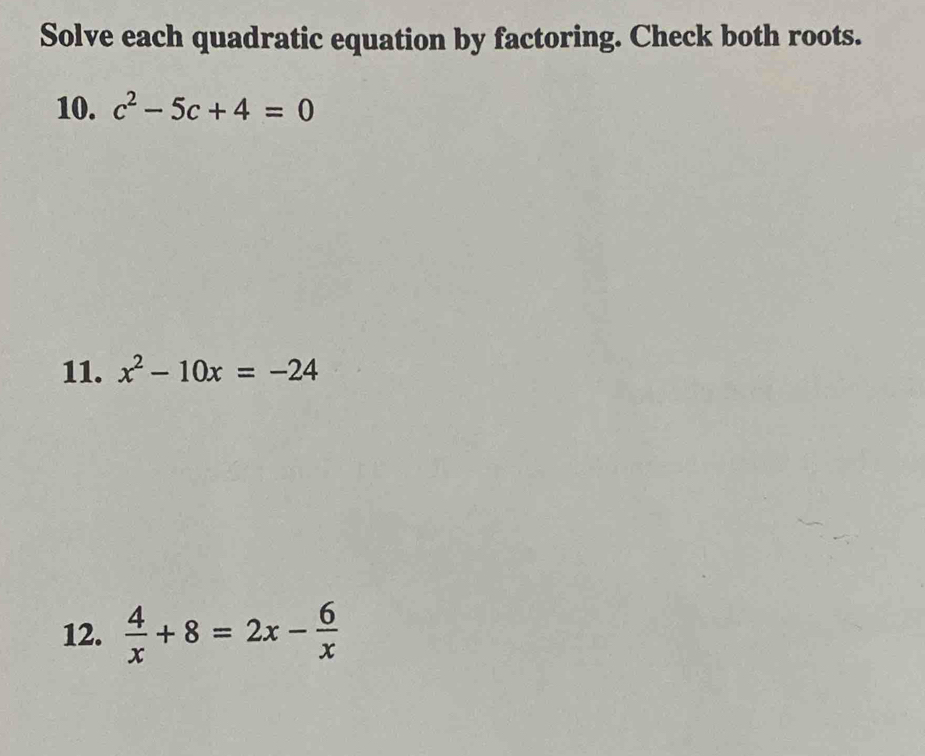 Solve each quadratic equation by factoring. Check both roots. 
10. c^2-5c+4=0
11. x^2-10x=-24
12.  4/x +8=2x- 6/x 