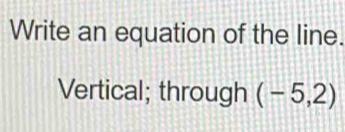 Write an equation of the line. 
Vertical; through (-5,2)