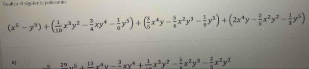 Realiza el siguiente polinomio:
(x^5-y^5)+( 1/10 x^3y^2- 3/4 xy^4- 1/6 y^5)+( 3/5 x^4y- 5/6 x^2y^3- 1/9 y^5)+(2x^4y- 2/5 x^2y^2- 1/3 y^5)
A) 29,5+frac 13x^4y-frac 3xy^4+frac 1x^3y^2- 5/6 x^2y^3- 2/5 x^2y^2
5