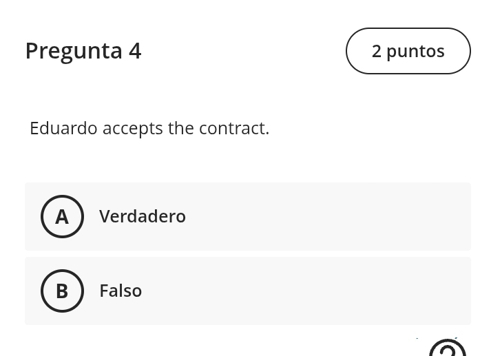 Pregunta 4 2 puntos
Eduardo accepts the contract.
Verdadero
Falso