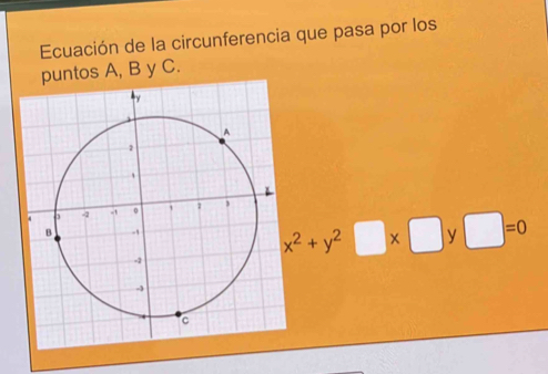 Ecuación de la circunferencia que pasa por los 
puntos A, B y C.
□ =0
x^2+y^2□ * □ y