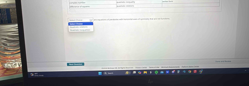complex number quadratic inequality vertex form
difference of squares quadratic relations
Select Choice are equations of parabolas with horizontal axes of symmetry that are not functions.
Select Choice
Quadratic relations
Quadratic inequalities
Done and Review
Next Question
©2024 McGraw Hill. All Rights Reserved. Privacy Center Terms of Use Minimum Requirements Platform Status Center