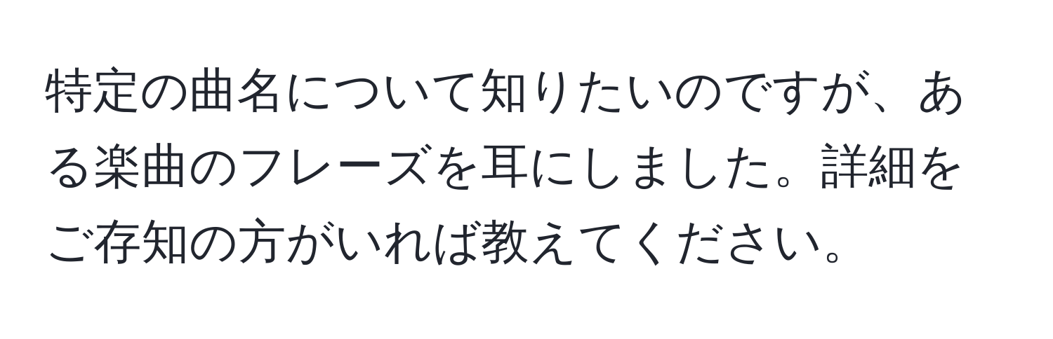 特定の曲名について知りたいのですが、ある楽曲のフレーズを耳にしました。詳細をご存知の方がいれば教えてください。