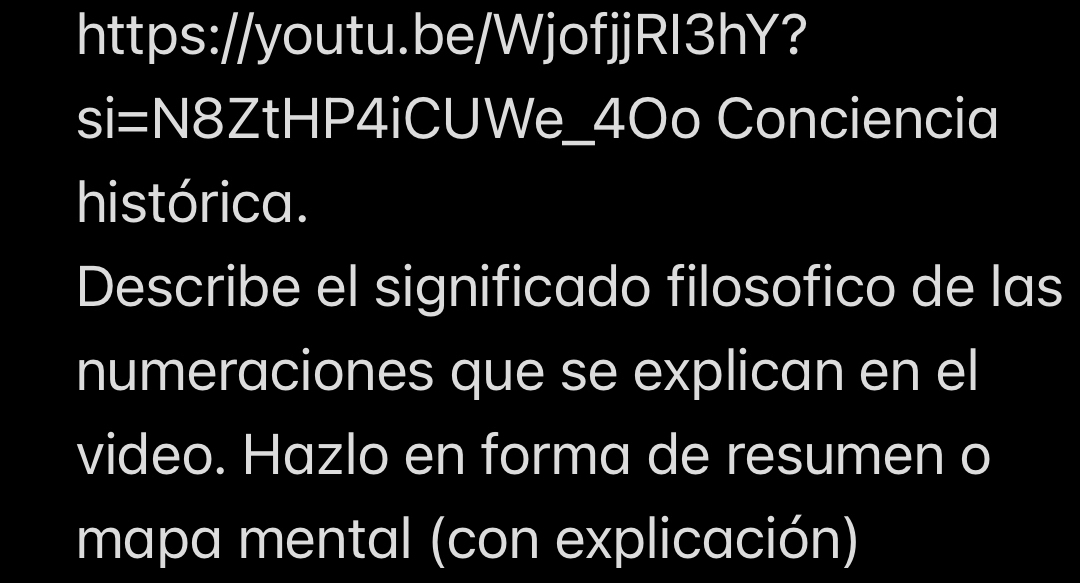 https://youtu.be/WjofjjRI3hY? 
si=N8ZtHP4iCUWe_4Oo Conciencia 
histórica. 
Describe el significado filosofico de las 
numeraciones que se explican en el 
video. Hazlo en forma de resumen o 
mapa mental (con explicación)