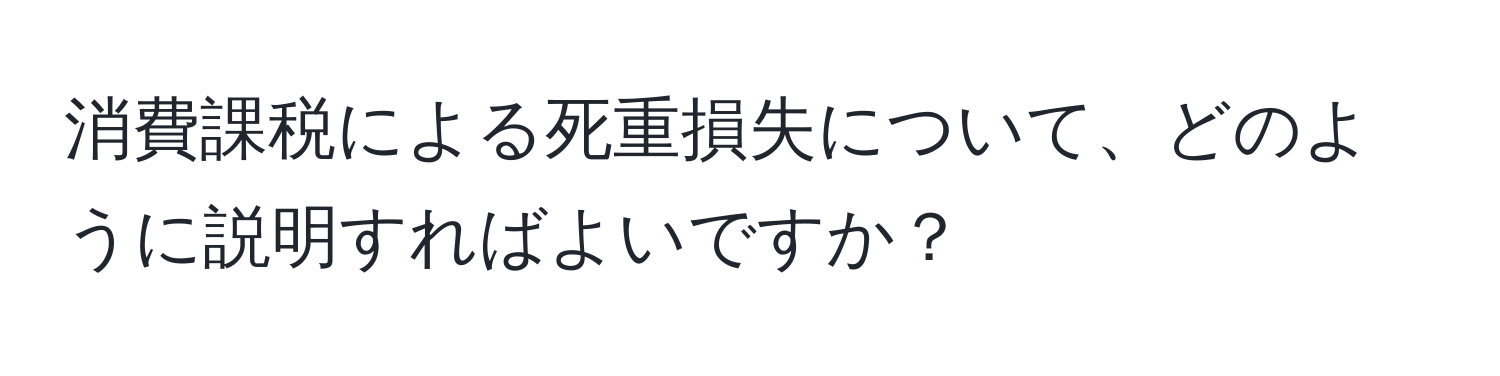 消費課税による死重損失について、どのように説明すればよいですか？