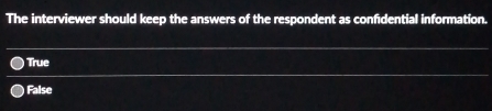 The interviewer should keep the answers of the respondent as confidential information.
True
False