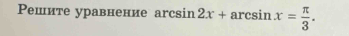 Ρешите уравнение arcsin 2x+arcsin x= π /3 .