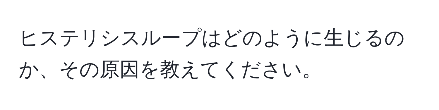 ヒステリシスループはどのように生じるのか、その原因を教えてください。