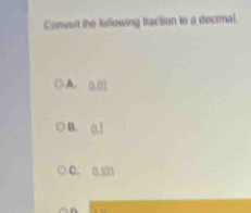 Convert the fellowing fraction to a decimal.
A. 0.01
B. (]
C. 0.101