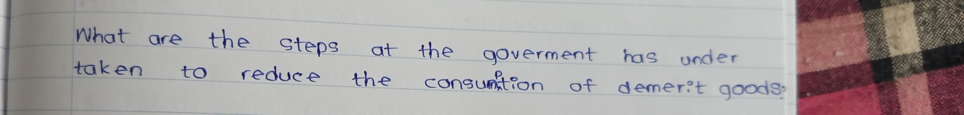 What are the steps at the goverment has under 
taken to reduce the consuntion of demer't goods?