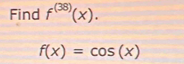 Find f^((38))(x).
f(x)=cos (x)