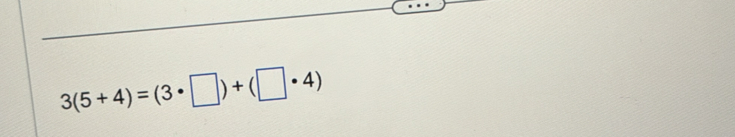 3(5+4)=(3· □ )+(□ · 4)