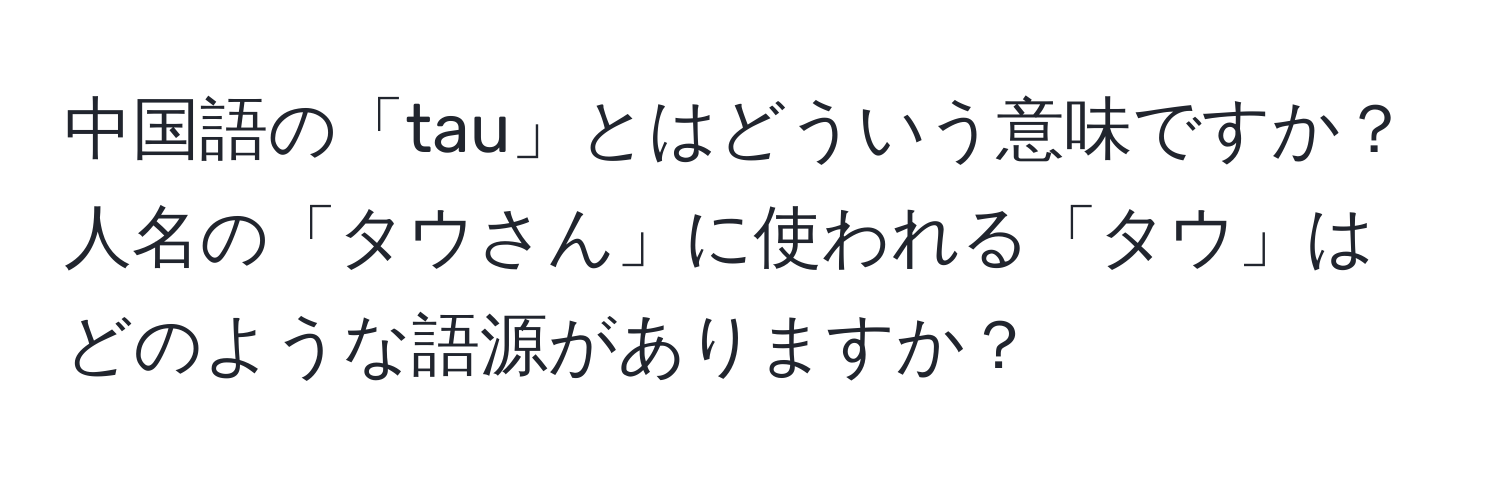 中国語の「tau」とはどういう意味ですか？人名の「タウさん」に使われる「タウ」はどのような語源がありますか？