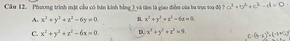 Phương trình mặt cầu có bán kính bằng 3 và tâm là giao điểm của ba trục toạ độ ?
A. x^2+y^2+z^2-6y=0. B. x^2+y^2+z^2-6z=0.
D.
C. x^2+y^2+z^2-6x=0. x^2+y^2+z^2=9.