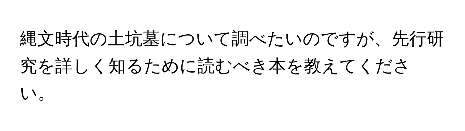 縄文時代の土坑墓について調べたいのですが、先行研究を詳しく知るために読むべき本を教えてください。