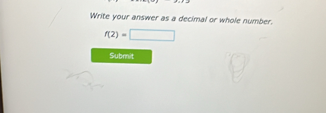 Write your answer as a decimal or whole number.
f(2)=□
Submit