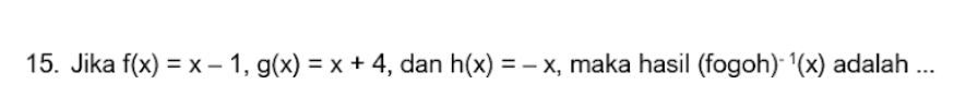 Jika f(x)=x-1, g(x)=x+4 , dan h(x)=-x , maka hasil (fogoh)^-1(x) adalah ...