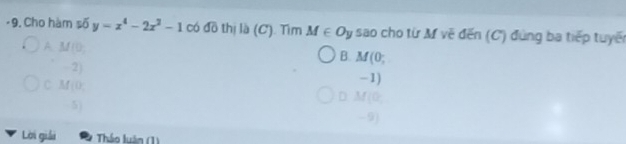 Cho hàm số y=x^4-2x^2-1 có đồ thị là (C). Tìm M∈ Oy sao cho từ M vẽ đến (C) đùng ba tiếp tuyến
A. M(0 B. M (0;
-2)
−1)
C. M(0; D. M (0
5)
-9)
Lời giải Tháo luận (1)