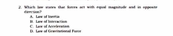 Which law states that forces act with equall magnitude and in opposite
direction? A. Law of Inertia
B. Law of Interaction
D. Law of Gravitational Force C. Law of Acceleration