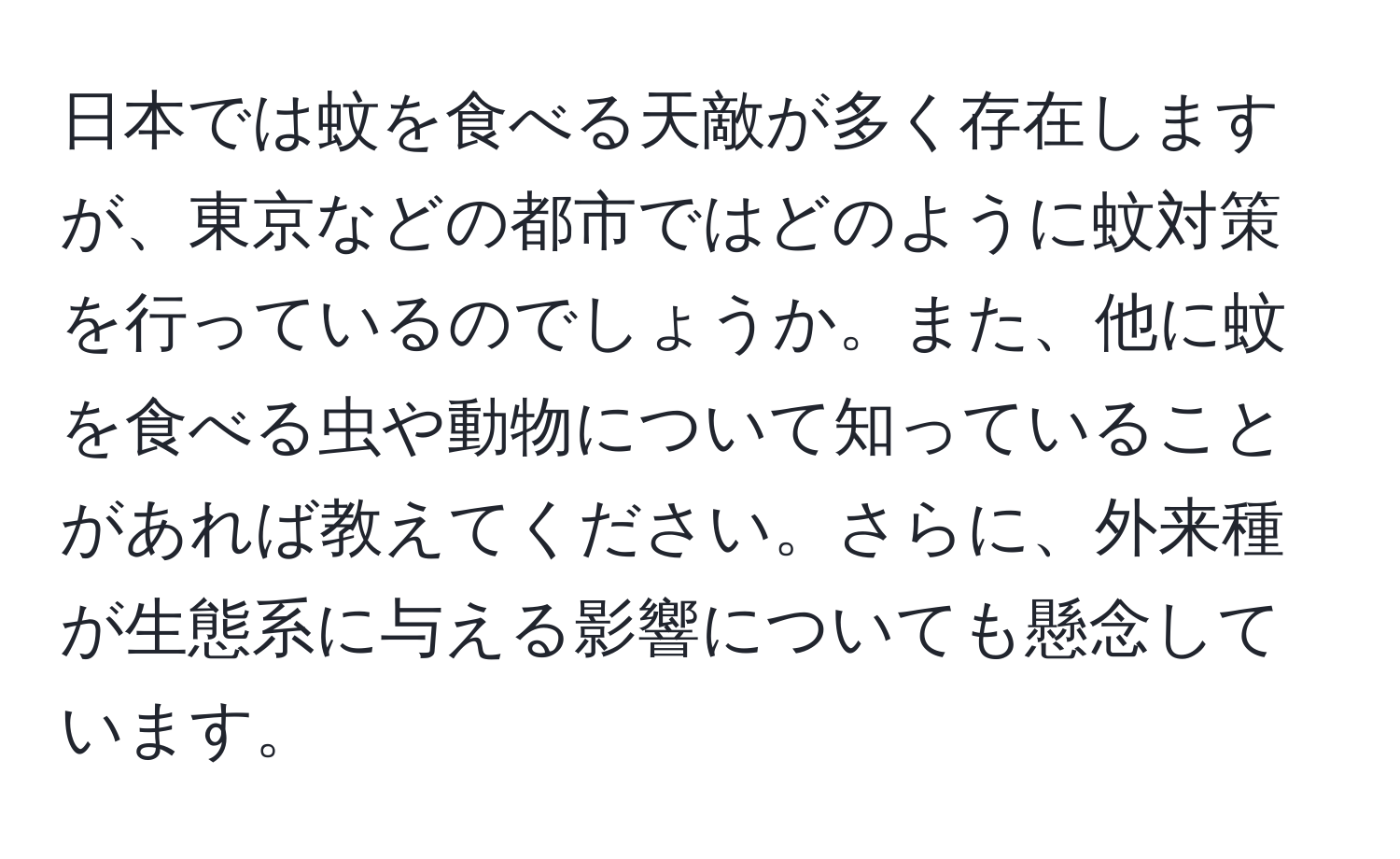 日本では蚊を食べる天敵が多く存在しますが、東京などの都市ではどのように蚊対策を行っているのでしょうか。また、他に蚊を食べる虫や動物について知っていることがあれば教えてください。さらに、外来種が生態系に与える影響についても懸念しています。