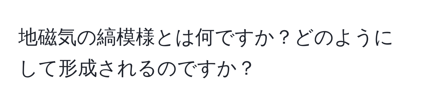 地磁気の縞模様とは何ですか？どのようにして形成されるのですか？