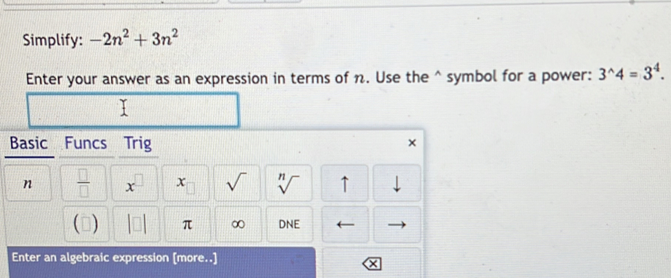 Simplify: -2n^2+3n^2
Enter your answer as an expression in terms of n. Use the^(symbol for a power: 3^wedge)4=3^4.
on [more..]
X