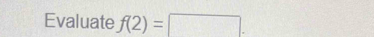 Evaluate f(2)=□.